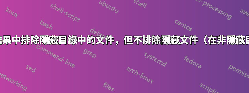 從查找結果中排除隱藏目錄中的文件，但不排除隱藏文件（在非隱藏目錄下）