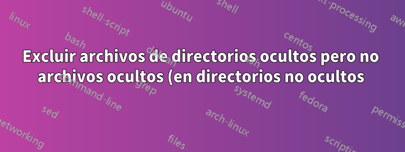 Excluir archivos de directorios ocultos pero no archivos ocultos (en directorios no ocultos) de los resultados de búsqueda