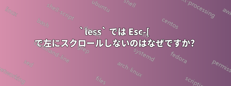 `less` では Esc-[ で左にスクロールしないのはなぜですか?