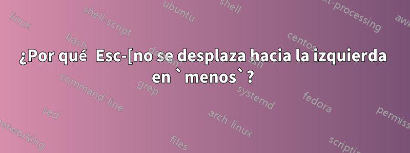 ¿Por qué Esc-[no se desplaza hacia la izquierda en `menos`?