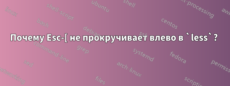 Почему Esc-[ не прокручивает влево в `less`?