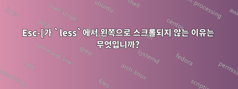 Esc-[가 `less`에서 왼쪽으로 스크롤되지 않는 이유는 무엇입니까?