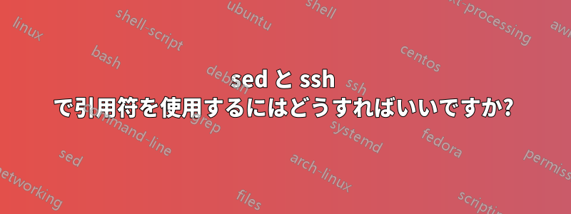 sed と ssh で引用符を使用するにはどうすればいいですか?