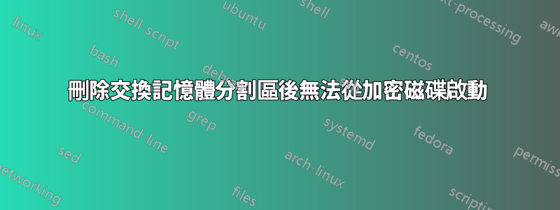 刪除交換記憶體分割區後無法從加密磁碟啟動