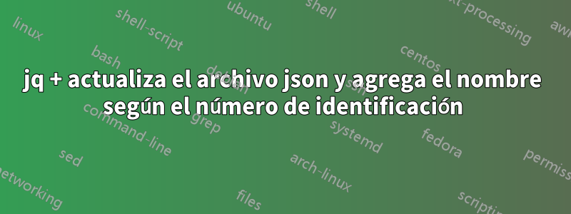 jq + actualiza el archivo json y agrega el nombre según el número de identificación