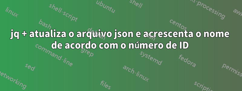 jq + atualiza o arquivo json e acrescenta o nome de acordo com o número de ID