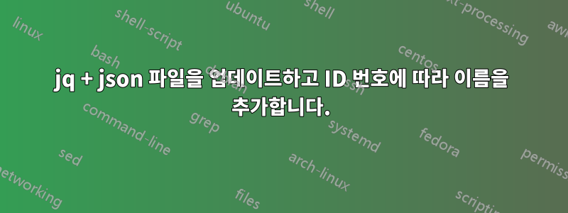 jq + json 파일을 업데이트하고 ID 번호에 따라 이름을 추가합니다.