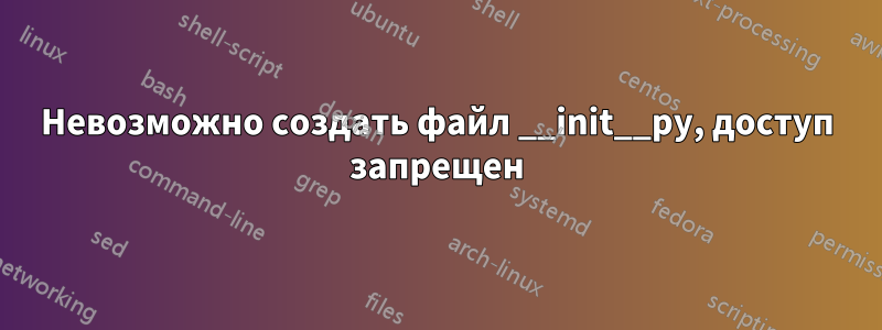 Невозможно создать файл __init__py, доступ запрещен