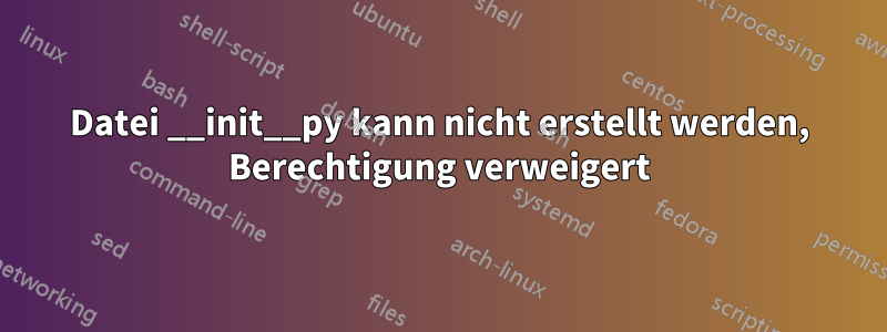 Datei __init__py kann nicht erstellt werden, Berechtigung verweigert