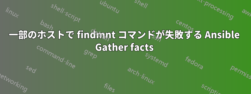 一部のホストで findmnt コマンドが失敗する Ansible Gather facts