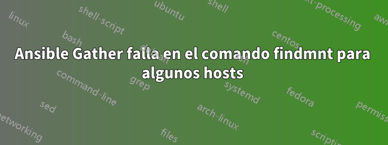 Ansible Gather falla en el comando findmnt para algunos hosts