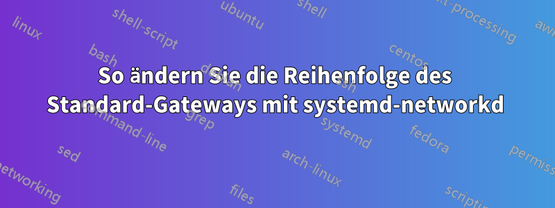 So ändern Sie die Reihenfolge des Standard-Gateways mit systemd-networkd