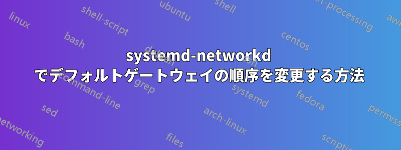 systemd-networkd でデフォルトゲートウェイの順序を変更する方法