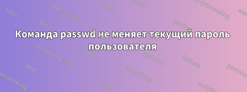 Команда passwd не меняет текущий пароль пользователя