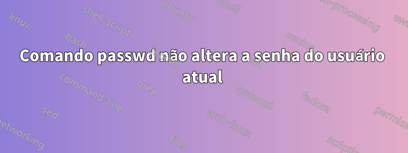 Comando passwd não altera a senha do usuário atual