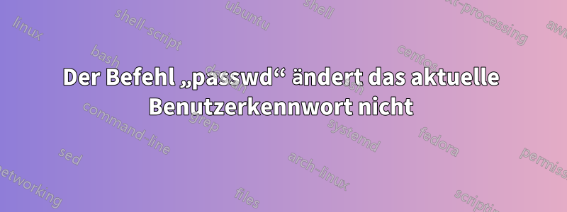 Der Befehl „passwd“ ändert das aktuelle Benutzerkennwort nicht