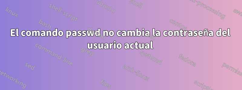 El comando passwd no cambia la contraseña del usuario actual