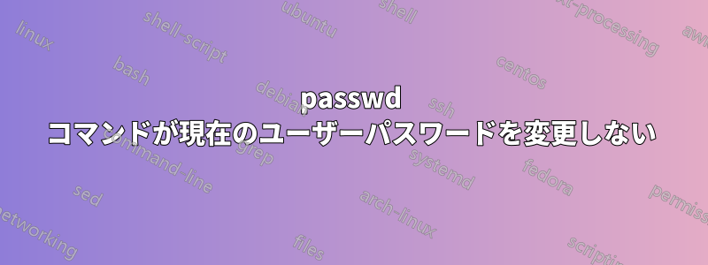 passwd コマンドが現在のユーザーパスワードを変更しない