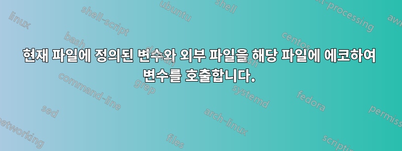 현재 파일에 정의된 변수와 외부 파일을 해당 파일에 에코하여 변수를 호출합니다.