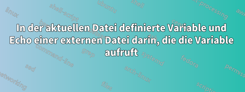 In der aktuellen Datei definierte Variable und Echo einer externen Datei darin, die die Variable aufruft