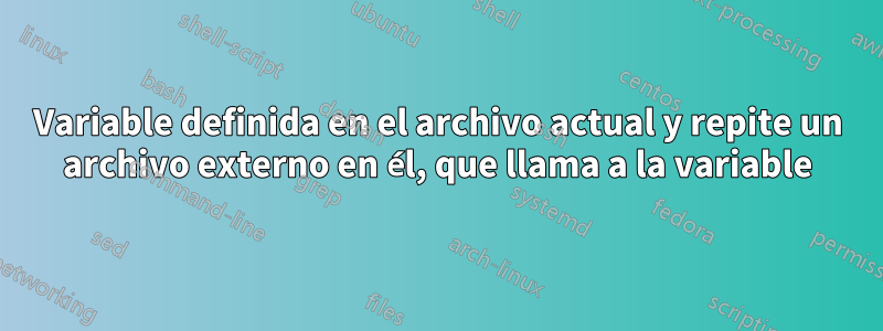 Variable definida en el archivo actual y repite un archivo externo en él, que llama a la variable