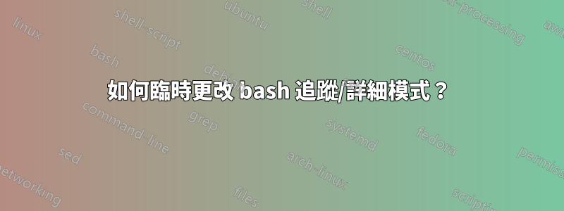 如何臨時更改 bash 追蹤/詳細模式？