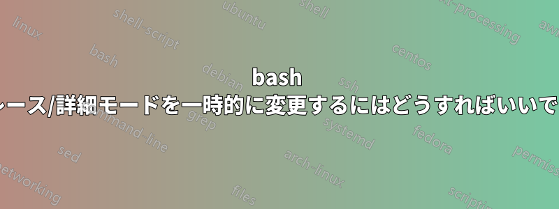 bash のトレース/詳細モードを一時的に変更するにはどうすればいいですか?