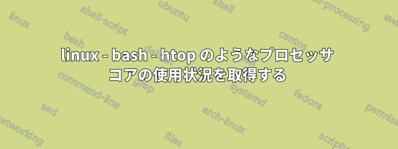 linux - bash - htop のようなプロセッサ コアの使用状況を取得する