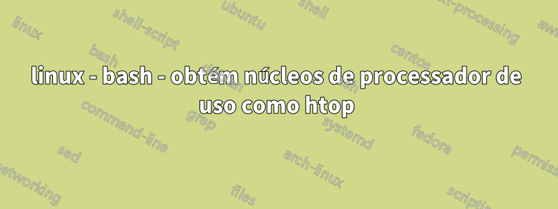 linux - bash - obtém núcleos de processador de uso como htop