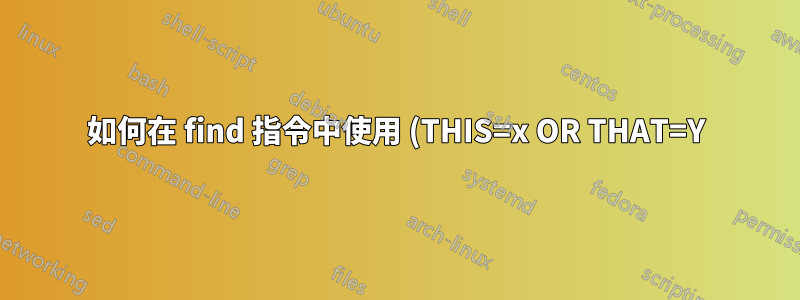 如何在 find 指令中使用 (THIS=x OR THAT=Y) AND OTHER=Z