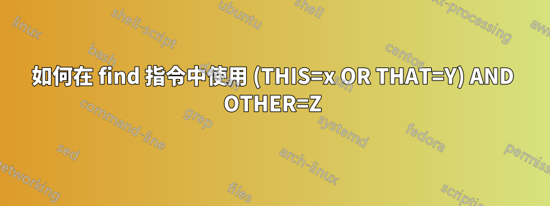 如何在 find 指令中使用 (THIS=x OR THAT=Y) AND OTHER=Z