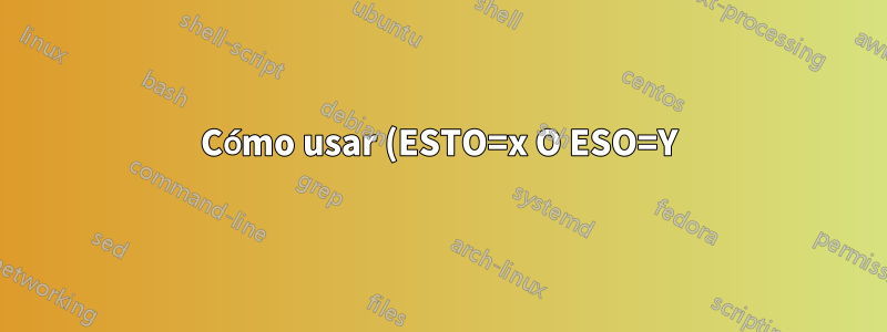 Cómo usar (ESTO=x O ESO=Y) Y OTRO=Z con el comando de búsqueda