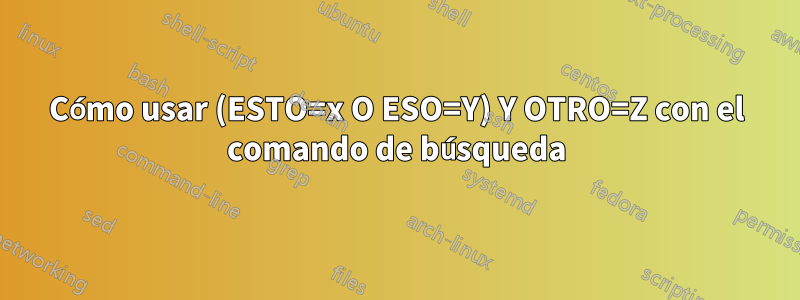 Cómo usar (ESTO=x O ESO=Y) Y OTRO=Z con el comando de búsqueda