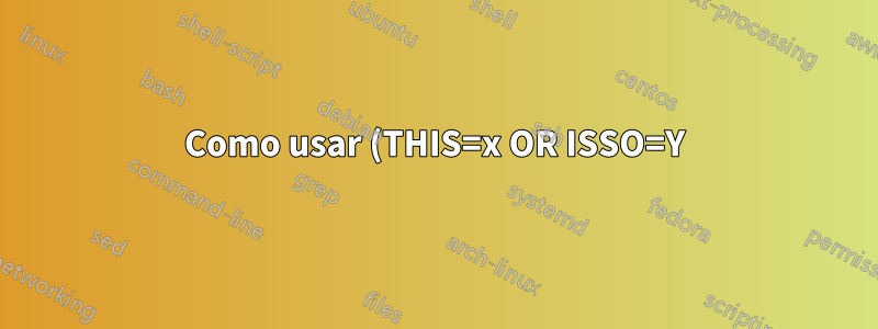 Como usar (THIS=x OR ISSO=Y) AND OTHER=Z com o comando find