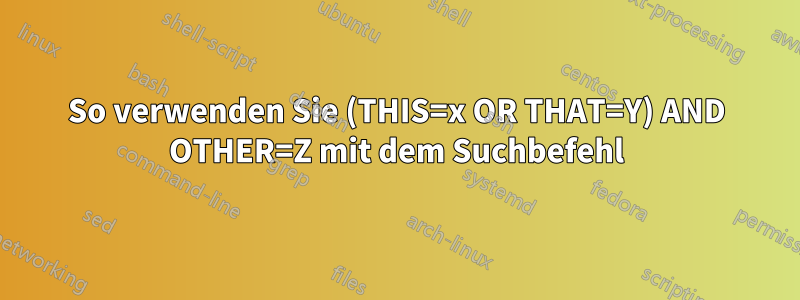 So verwenden Sie (THIS=x OR THAT=Y) AND OTHER=Z mit dem Suchbefehl