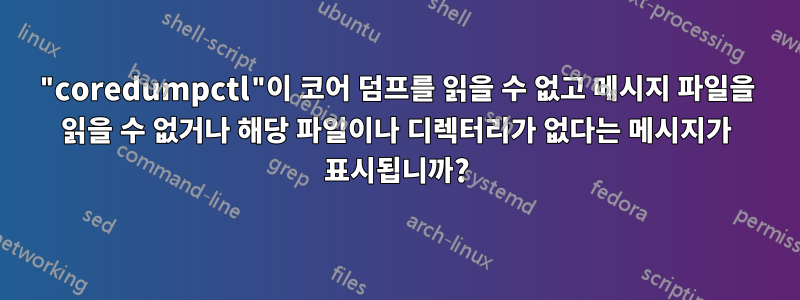 "coredumpctl"이 코어 덤프를 읽을 수 없고 메시지 파일을 읽을 수 없거나 해당 파일이나 디렉터리가 없다는 메시지가 표시됩니까?