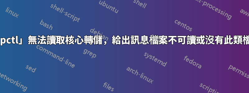 「coredumpctl」無法讀取核心轉儲，給出訊息檔案不可讀或沒有此類檔案或目錄？