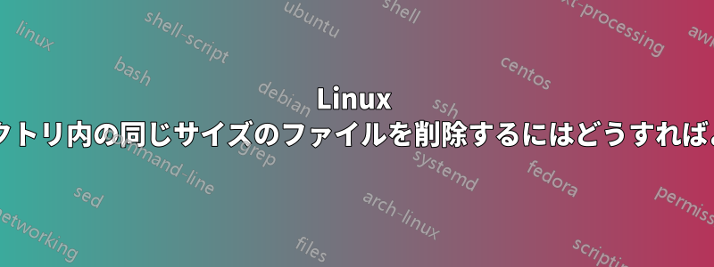 Linux 上のディレクトリ内の同じサイズのファイルを削除するにはどうすればよいですか?