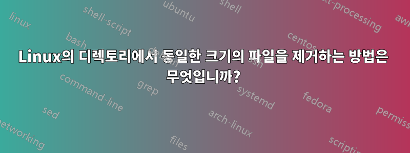 Linux의 디렉토리에서 동일한 크기의 파일을 제거하는 방법은 무엇입니까?