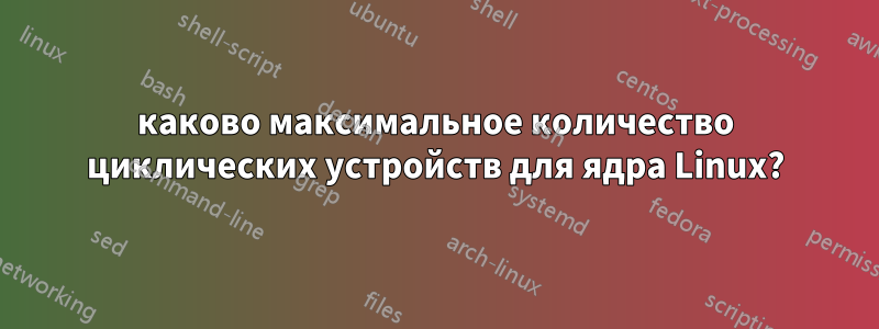 каково максимальное количество циклических устройств для ядра Linux?