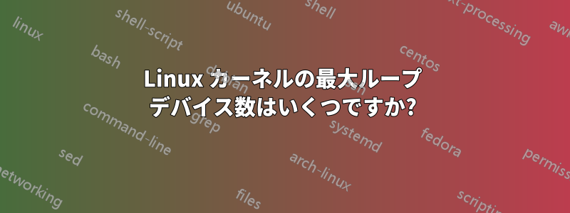 Linux カーネルの最大ループ デバイス数はいくつですか?