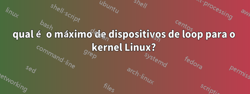 qual é o máximo de dispositivos de loop para o kernel Linux?