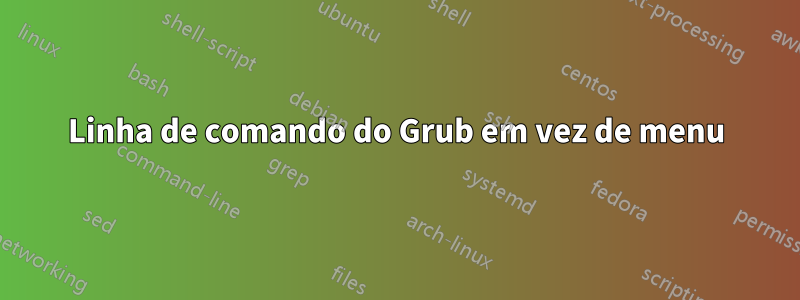 Linha de comando do Grub em vez de menu