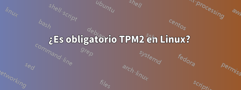 ¿Es obligatorio TPM2 en Linux?