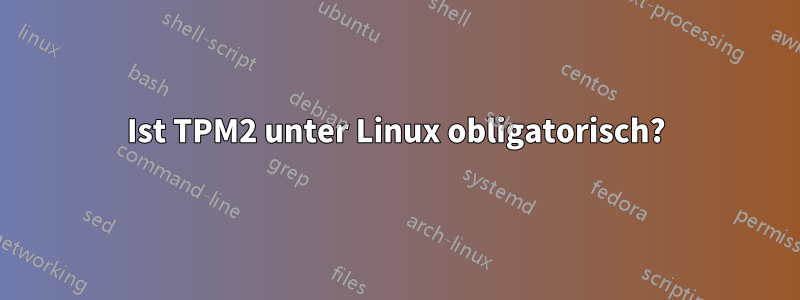 Ist TPM2 unter Linux obligatorisch?