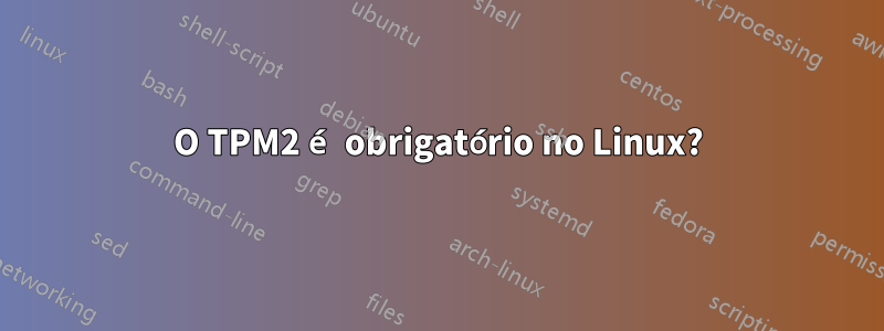 O TPM2 é obrigatório no Linux?