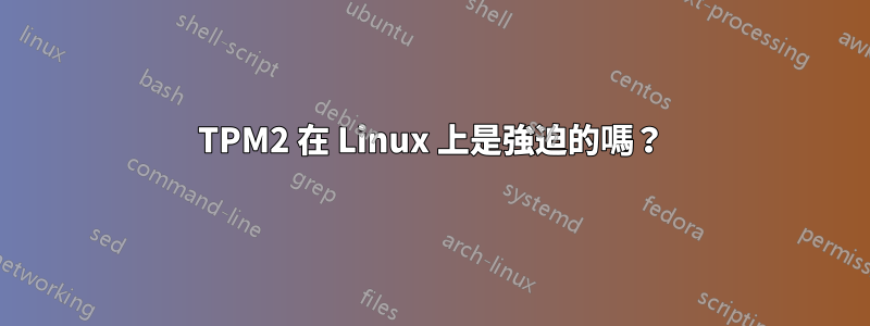 TPM2 在 Linux 上是強迫的嗎？