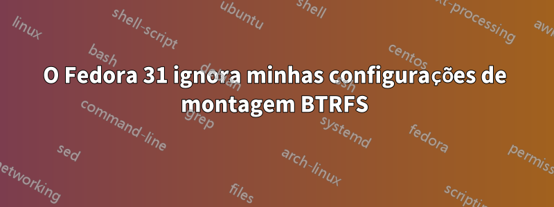 O Fedora 31 ignora minhas configurações de montagem BTRFS