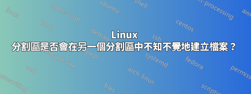 Linux 分割區是否會在另一個分割區中不知不覺地建立檔案？