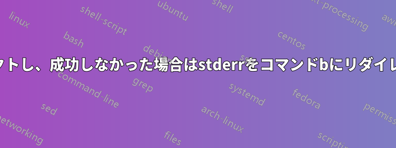 成功した場合はstdoutをコマンドAにリダイレクトし、成功しなかった場合はstderrをコマンドbにリダイレクトします。一時ファイルの使用は避けます。